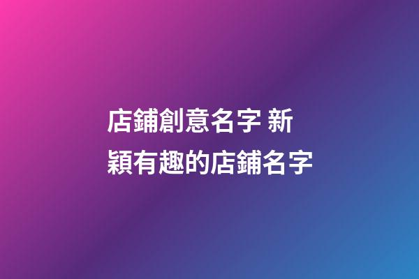 店鋪創意名字 新穎有趣的店鋪名字-第1張-店鋪起名-玄機派